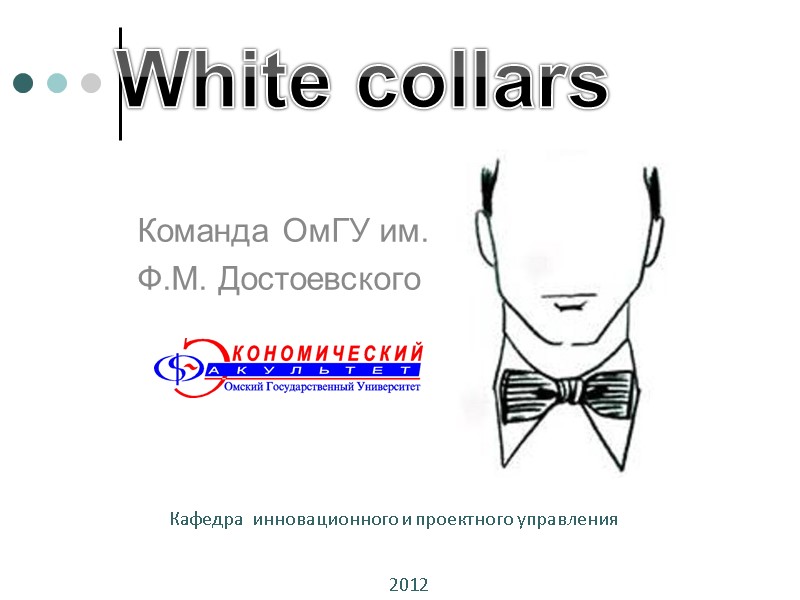 White collars Команда ОмГУ им. Ф.М. Достоевского 2012 Кафедра инновационного и проектного White collars Команда ОмГУ им. Ф.М. Достоевского 2012 Кафедра инновационного и проектного